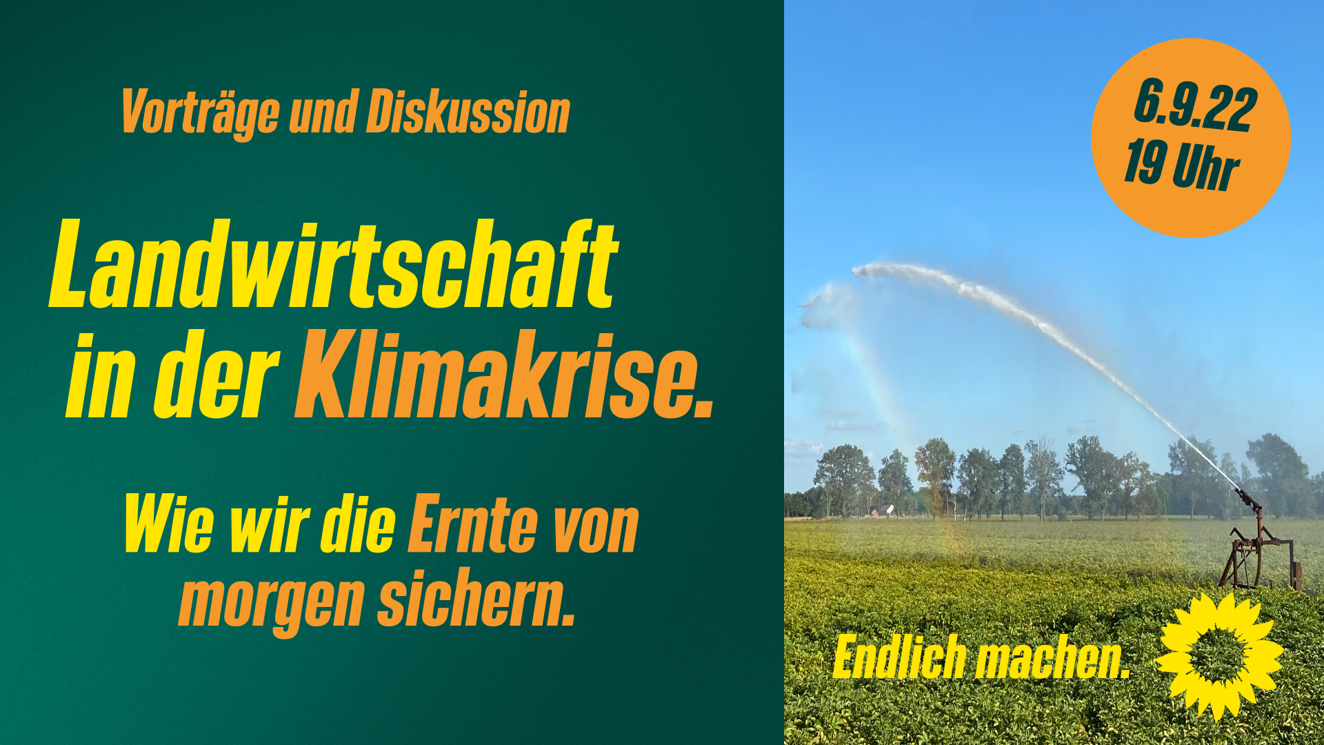 Landwirtschaft in der Klimakrise - wie wir die Ernte von Morgen sichern. Vorträge und Diskussion steht links auf grünem Grund. Auf der rechten Seite steht geschrieben, dass die Veranstaltung am 06.09. um 19 Uhr stattfindet. Abgebildet ist ein Foto einer Bewässerungsanlage auf einem Kartoffelfeld. Darunter steht Endlich machen geschrieben und eine Sonnenblume ist illustriert.